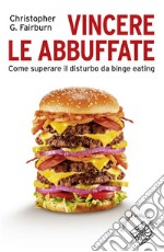 Vincere le abbuffate: Come superare il disturbo da binge eating. E-book. Formato EPUB