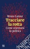 Tracciare la rotta: Come orientarsi in politica. E-book. Formato EPUB ebook di Bruno Latour