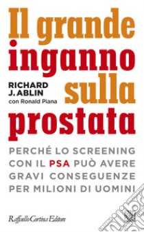 Il grande inganno sulla prostata: Perché lo screening con il PSA può avere gravi conseguenze per milioni di uomini. E-book. Formato EPUB ebook di Richard J. Ablin