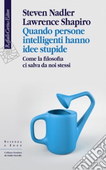 Quando persone intelligenti hanno idee stupide: Come la filosofia ci salva da noi stessi. E-book. Formato EPUB ebook di Steven Nadler