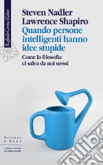 Quando persone intelligenti hanno idee stupide: Come la filosofia ci salva da noi stessi. E-book. Formato EPUB ebook