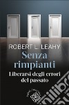 Senza rimpianti: Liberarsi degli errori del passato. E-book. Formato EPUB ebook di Robert L. Leahy