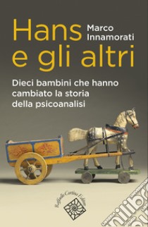 Hans e gli altri: Dieci bambini che hanno cambiato la storia della psicoanalisi. E-book. Formato EPUB ebook di Marco Innamorati