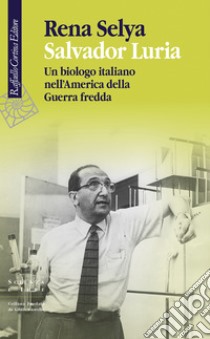 Salvador Luria: Un biologo italiano nell'America della Guerra fredda. E-book. Formato EPUB ebook di Rena Selya