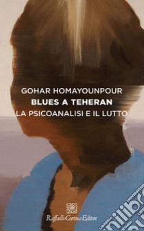 Blues a Teheran: La psicoanalisi e il lutto. E-book. Formato EPUB ebook di Gohar Homayounpour