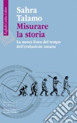 Misurare la storia: La nuova linea del tempo dell’evoluzione umana. E-book. Formato EPUB