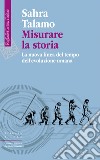 Misurare la storia: La nuova linea del tempo dell’evoluzione umana. E-book. Formato EPUB ebook di Sahra Talamo