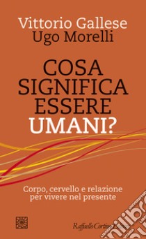 Cosa significa essere umani?: Corpo, cervello e relazione per vivere nel presente. E-book. Formato EPUB ebook di Vittorio Gallese