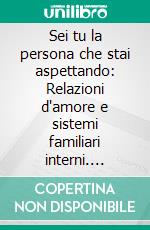 Sei tu la persona che stai aspettando: Relazioni d'amore e sistemi familiari interni. E-book. Formato EPUB ebook