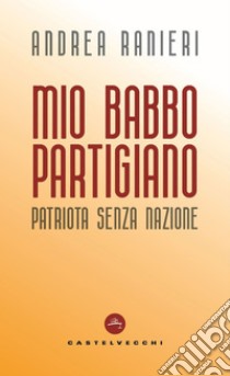 Mio babbo partigiano: Patriota senza nazione. E-book. Formato EPUB ebook di Andrea Ranieri