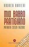 Mio babbo partigiano: Patriota senza nazione. E-book. Formato EPUB ebook di Andrea Ranieri