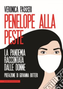 Penelope alla peste: La pandemia raccontata dalle donne. E-book. Formato EPUB ebook di Veronica Passeri