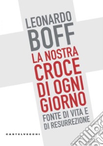 La nostra croce di ogni giorno: Fonte di vita e di resurrezione. E-book. Formato EPUB ebook di Leonardo Boff