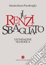 Il Renzi Sbagliato: Un’ indagine filosofica. E-book. Formato EPUB
