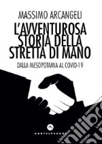 L'avventurosa storia della stretta di mano: Dalla Mesopotamia al Covid-19. E-book. Formato EPUB ebook