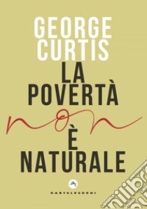 La povertà non è naturale. E-book. Formato EPUB ebook di George Curtis