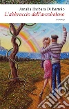 L’abbraccio dell’arcobaleno. E-book. Formato Mobipocket ebook di Amalia Barbara Di Bartolo