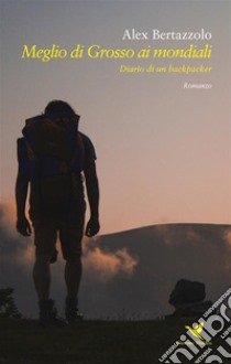 Meglio di Grosso ai mondialiDiario di un backpacker. E-book. Formato EPUB ebook di Alex Bertazzolo