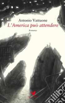 L’America può attendere. E-book. Formato EPUB ebook di Antonio Vattuone