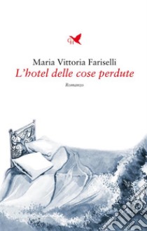 L’hotel delle cose perdute. E-book. Formato EPUB ebook di Maria Vittoria Fariselli