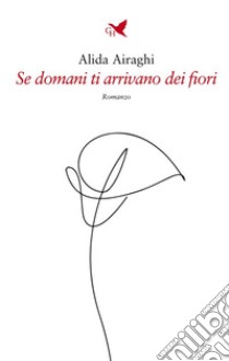 Se domani ti arrivano dei fiori. E-book. Formato EPUB ebook di Alida Airaghi