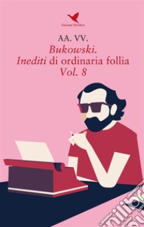 Bukowski. Inediti di ordinaria follia - Vol. 8. E-book. Formato EPUB ebook di AA. VV.