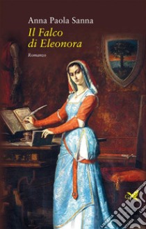 Il Falco di Eleonora. E-book. Formato EPUB ebook di Anna Paola Sanna