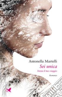 Sei unicaInizia il tuo viaggio. E-book. Formato EPUB ebook di Antonella Martelli