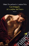 Caravaggio. Ai confini del buio. E-book. Formato EPUB ebook di Maria Teresa Landi