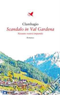 Scandalo in Val GardenaNessuno resterà impunito. E-book. Formato EPUB ebook di Clambagio