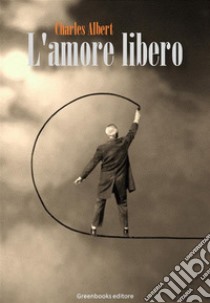 L'amore libero. E-book. Formato EPUB ebook di Charles Albert