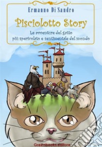 Pisciolotto Story: Le avventure del gatto più spericolato e sentimentale del mondo. E-book. Formato EPUB ebook di Ermanno Di Sandro