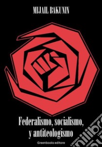 Federalismo, socialismo, y antiteologismo. E-book. Formato EPUB ebook di Mijail Bakunin