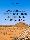 Aventuras de tres rusos y tres ingleses en el África Austral. E-book. Formato EPUB ebook