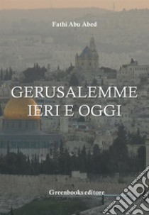 Gerusalemme ieri e oggi. E-book. Formato Mobipocket ebook di Fathi Abu Abed