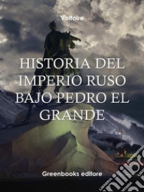 Historia del Imperio Ruso bajo Pedro El Grande . E-book. Formato EPUB ebook di Voltaire