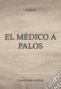 El médico a palos . E-book. Formato Mobipocket ebook di Moliere