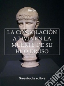 La consolación a Livia en la muerte de su hijo Druso . E-book. Formato Mobipocket ebook di Neron