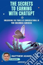 The Secrets to Earning with ChatGptUnleashing the Power of Conversational AI for Business Success. E-book. Formato EPUB