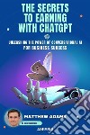 The Secrets to Earning with ChatGptUnleashing the Power of Conversational AI for Business Success. E-book. Formato EPUB ebook di Matthew Adams