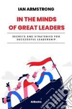 In the minds of great leadersSecrets and strategies for successful leadership. E-book. Formato EPUB