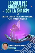 I segreti per guadagnare con la ChatGptLiberare il potere dell&apos;intelligenza artificiale conversazionale per il successo aziendale. E-book. Formato EPUB ebook