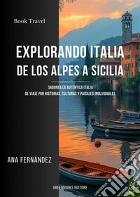 Explorando italia de los Alpes a SiciliaSaborea la auténtica Italia: de Viaje por Historias, Culturas y Paisajes inolvidables. E-book. Formato EPUB ebook
