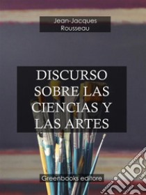 Discurso sobre Las ciencias y las artes . E-book. Formato Mobipocket ebook di Jean-Jacques Rousseau