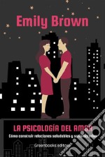 La psicología del amorCómo construir relaciones saludables y satisfactorias. E-book. Formato EPUB ebook