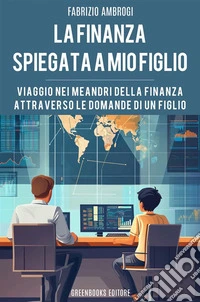 La finanza spiegata a mio figlioViaggio nei meandri della finanza attraverso le domande di un figlio. E-book. Formato EPUB ebook