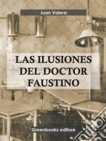 Las ilusiones del doctor Faustino . E-book. Formato EPUB ebook di Juan Valera