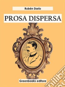 Prosa dispersa  . E-book. Formato EPUB ebook di Rubén Darío