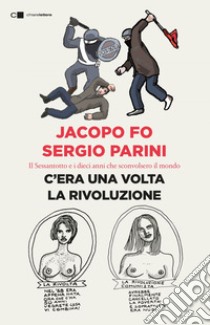 C'era una volta la rivoluzione: Il Sessantotto e i dieci anni che sconvolsero il mondo. E-book. Formato PDF ebook di Jacopo Fo