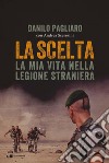 La scelta: La mia vita nella Legione straniera. E-book. Formato EPUB ebook di Andrea Sceresini